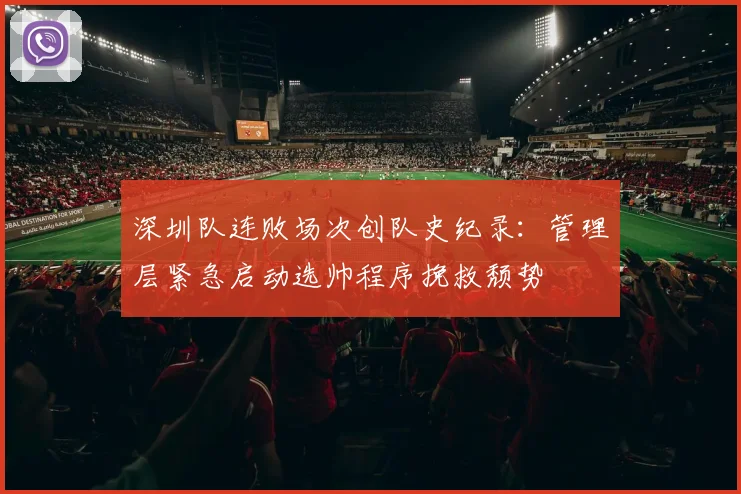 深圳队连败场次创队史纪录:管理层紧急启动选帅程序挽救颓势