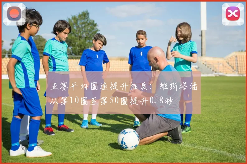 正赛平均圈速提升幅度：维斯塔潘从第10圈至第50圈提升0.8秒