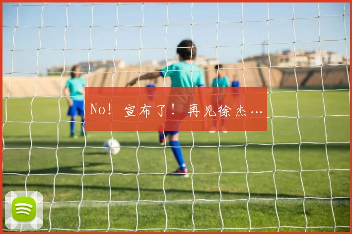No!宣布了!再见徐杰…